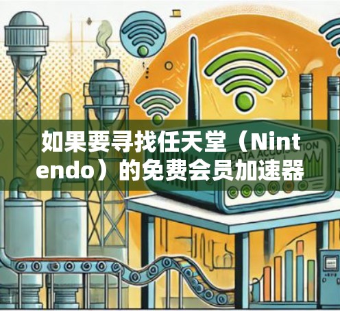 如果要寻找任天堂(Nintendo)的免费会员加速器,通常会推荐一些专门针对Nintendo游戏的加速工具。以下是一些常见的免费会员加速器及其特点