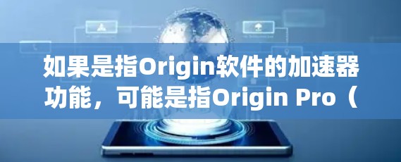 如果是指Origin软件的加速器功能,可能是指Origin Pro(付费版)在某些情况下可以更快运行或优化代码,但这是软件的内部优化,而不是外部加速器的功能