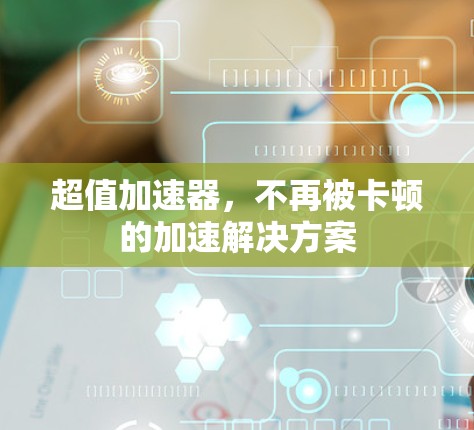 超值加速器，不再被卡顿的加速解决方案