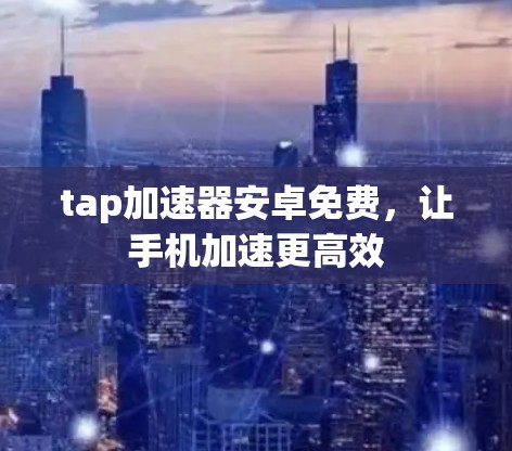 tap加速器安卓免费，让手机加速更高效