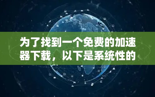 为了找到一个免费的加速器下载,以下是系统性的建议和推荐