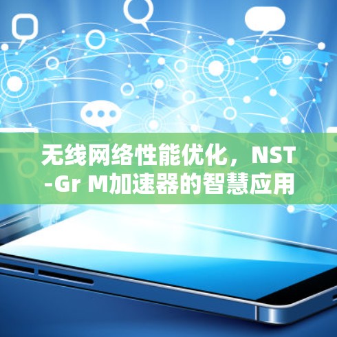 无线网络性能优化,NST-Gr M加速器的智慧应用