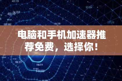 电脑和手机加速器推荐免费,选择你!