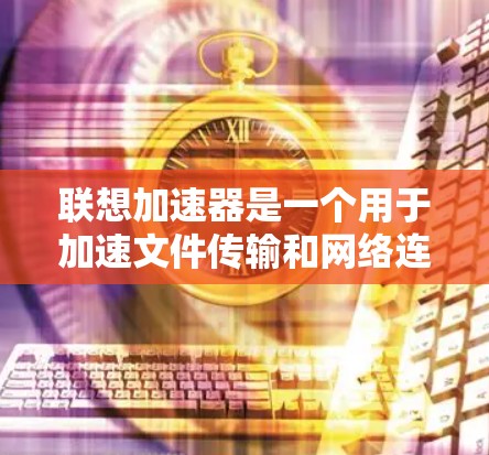 联想加速器是一个用于加速文件传输和网络连接的软件,通常用于在互联网上下载文件或使用网络服务时加快速度。用户通过购买联想加速器会员可以享受额外的优惠和折扣,通常包括免费使用功能