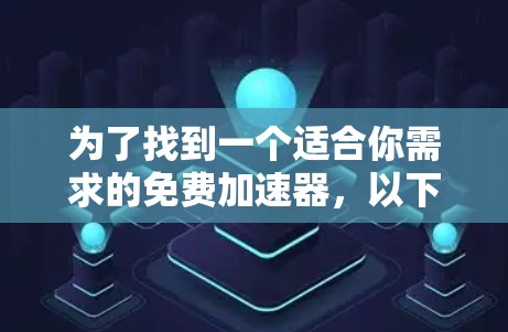 为了找到一个适合你需求的免费加速器，以下是一些推荐和建议