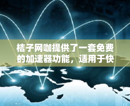 桔子网咖提供了一套免费的加速器功能，适用于快速加载网页、运行大型程序和进行虚拟现实体验。以下是关于桔子网咖免费加速器的详细信息