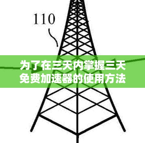 为了在三天内掌握三天免费加速器的使用方法,您可以按照以下步骤进行学习和实践