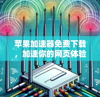 苹果加速器免费下载，加速你的网页体验，从基础开始