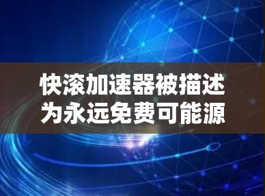 快滚加速器被描述为永远免费可能源于其设计和功能,使其无需额外付费即可使用,提供高速和高效加速。以下是对其特性和服务的详细分析
