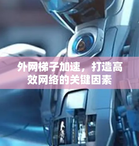 外网梯子加速，打造高效网络的关键因素