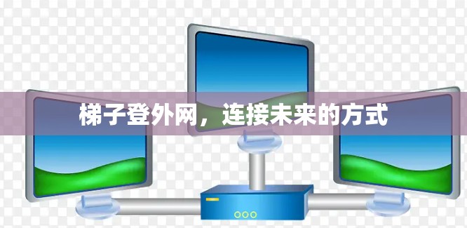 梯子登外网，连接未来的方式