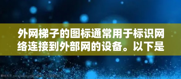 外网梯子的图标通常用于标识网络连接到外部网的设备。以下是一些常见的图标及其功能