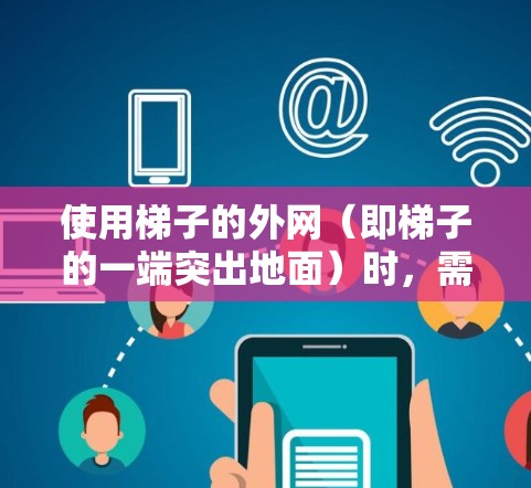 使用梯子的外网(即梯子的一端突出地面)时,需要考虑以下关键因素